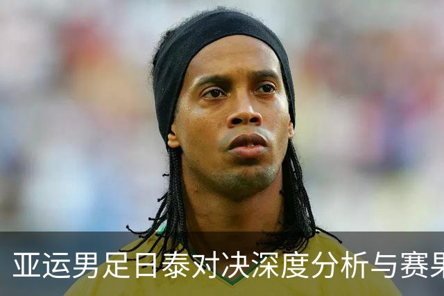 亚运男足日泰对决深度分析与赛果预测